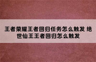 王者荣耀王者回归任务怎么触发 绝世仙王王者回归怎么触发